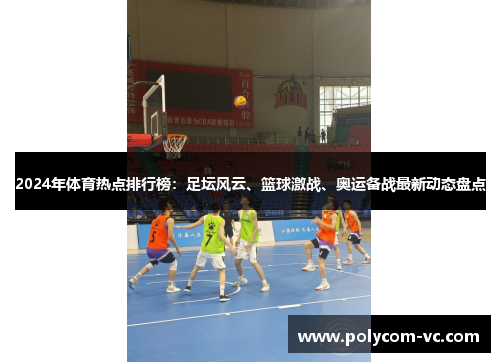 2024年体育热点排行榜：足坛风云、篮球激战、奥运备战最新动态盘点