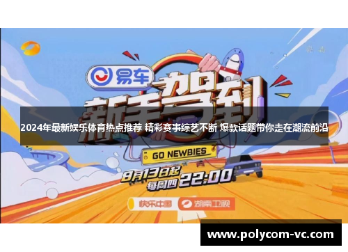 2024年最新娱乐体育热点推荐 精彩赛事综艺不断 爆款话题带你走在潮流前沿