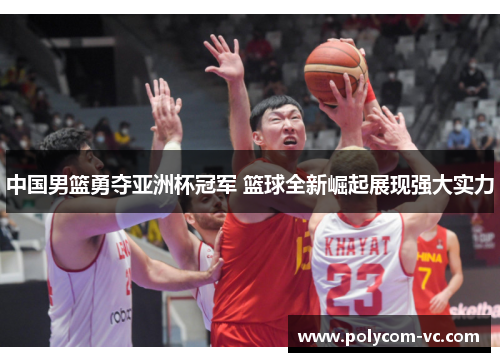 中国男篮勇夺亚洲杯冠军 篮球全新崛起展现强大实力