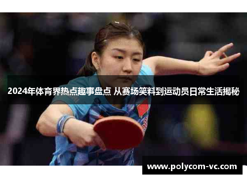 2024年体育界热点趣事盘点 从赛场笑料到运动员日常生活揭秘