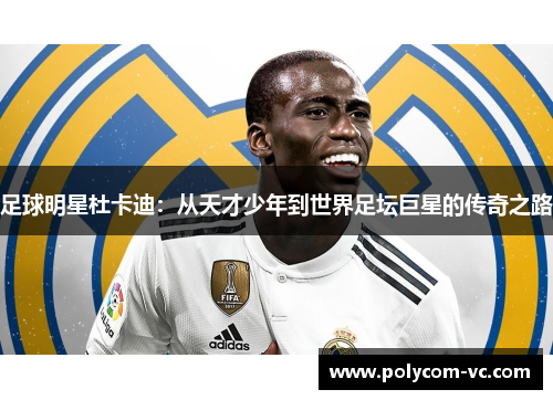 足球明星杜卡迪：从天才少年到世界足坛巨星的传奇之路