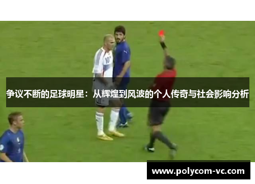 争议不断的足球明星：从辉煌到风波的个人传奇与社会影响分析