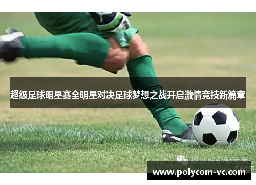 超级足球明星赛全明星对决足球梦想之战开启激情竞技新篇章