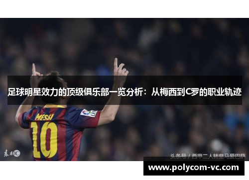 足球明星效力的顶级俱乐部一览分析：从梅西到C罗的职业轨迹