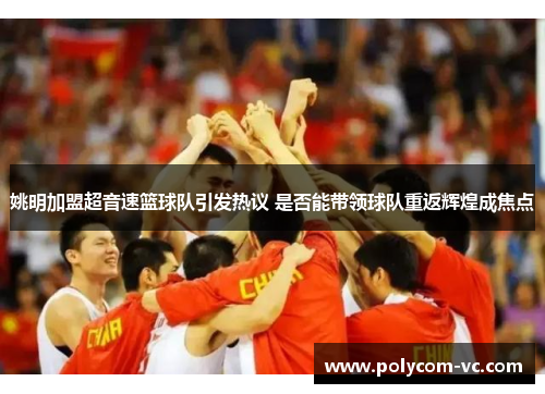 姚明加盟超音速篮球队引发热议 是否能带领球队重返辉煌成焦点