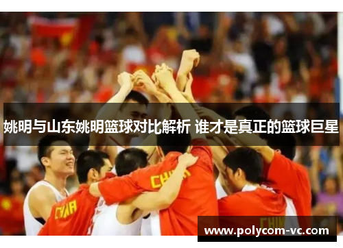 姚明与山东姚明篮球对比解析 谁才是真正的篮球巨星