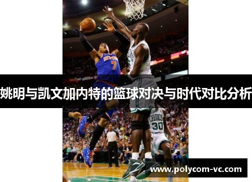 姚明与凯文加内特的篮球对决与时代对比分析