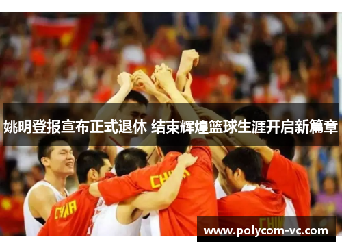 姚明登报宣布正式退休 结束辉煌篮球生涯开启新篇章