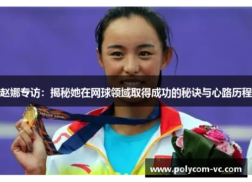 赵娜专访：揭秘她在网球领域取得成功的秘诀与心路历程
