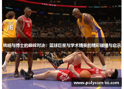 姚明与博士的巅峰对决：篮球巨星与学术精英的精彩碰撞与启示