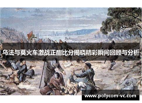 乌法与莫火车激战正酣比分揭晓精彩瞬间回顾与分析