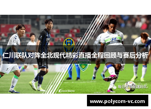 仁川联队对阵全北现代精彩直播全程回顾与赛后分析