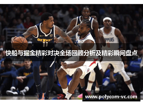 快船与掘金精彩对决全场回顾分析及精彩瞬间盘点