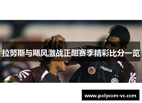 拉努斯与飓风激战正酣赛季精彩比分一览
