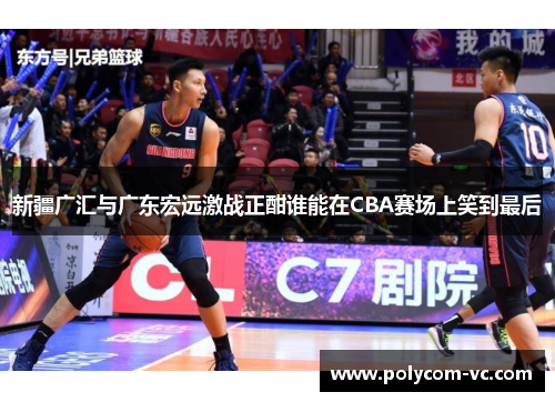 新疆广汇与广东宏远激战正酣谁能在CBA赛场上笑到最后