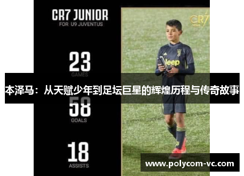 本泽马：从天赋少年到足坛巨星的辉煌历程与传奇故事