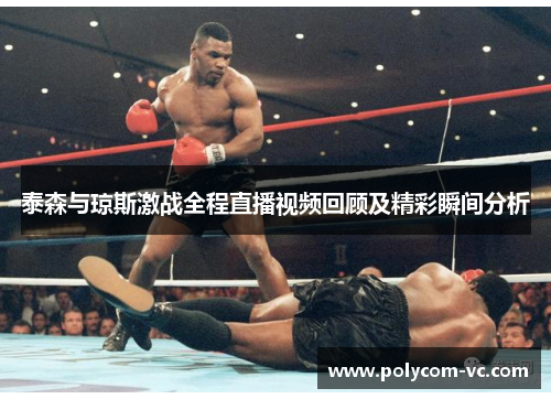 泰森与琼斯激战全程直播视频回顾及精彩瞬间分析