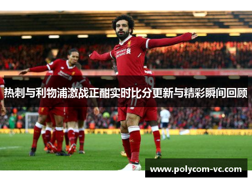 热刺与利物浦激战正酣实时比分更新与精彩瞬间回顾