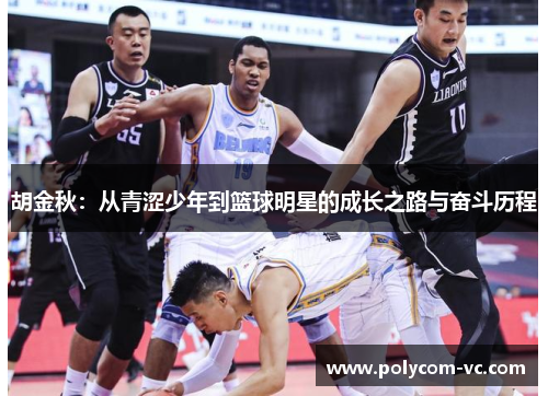胡金秋：从青涩少年到篮球明星的成长之路与奋斗历程